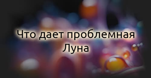 Что даёт проблемная Луна
